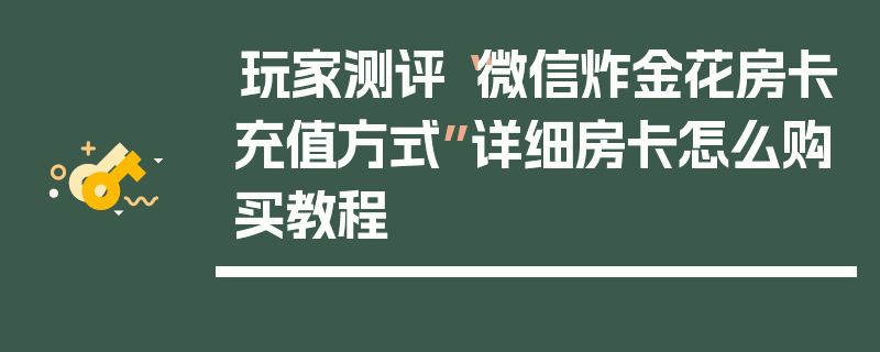 玩家测评“微信炸金花房卡充值方式”详细房卡怎么购买教程