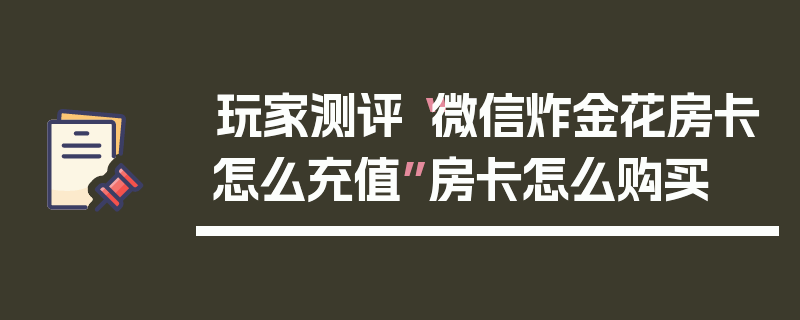玩家测评“微信炸金花房卡怎么充值”房卡怎么购买