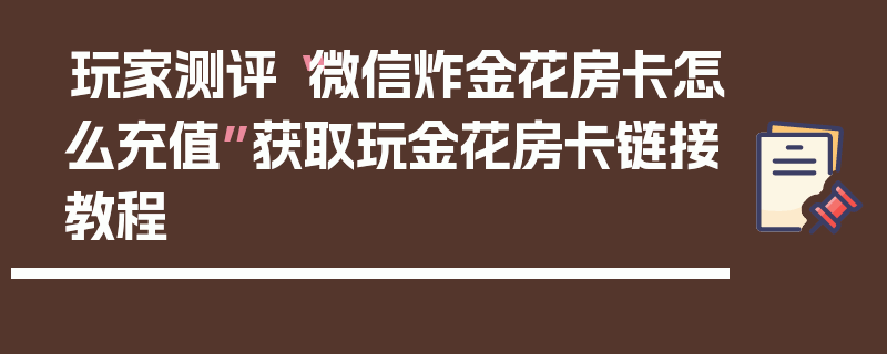 玩家测评“微信炸金花房卡怎么充值”获取玩金花房卡链接教程