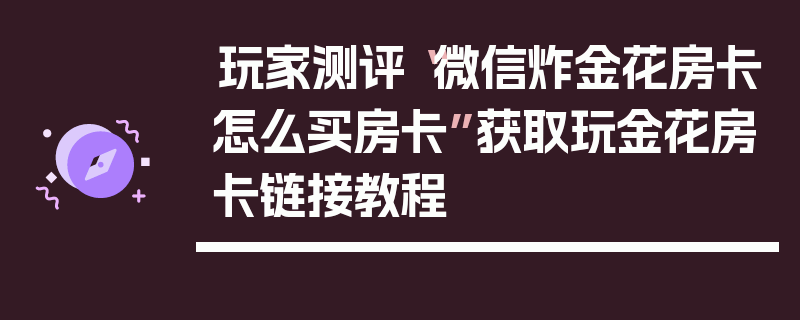 玩家测评“微信炸金花房卡怎么买房卡”获取玩金花房卡链接教程