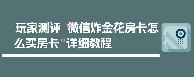 玩家测评“微信炸金花房卡怎么买房卡”详细教程