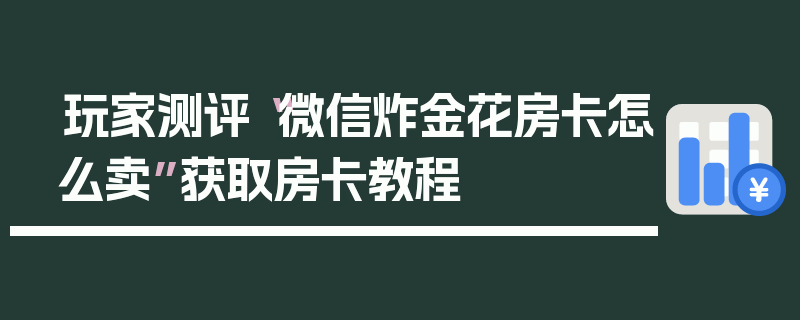 玩家测评“微信炸金花房卡怎么卖”获取房卡教程