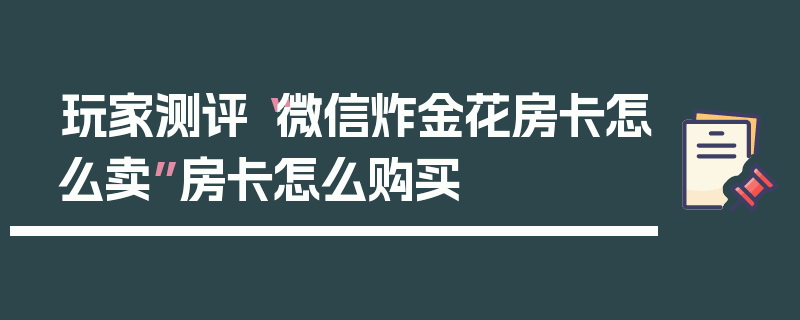 玩家测评“微信炸金花房卡怎么卖”房卡怎么购买