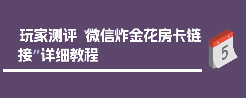 玩家测评“微信炸金花房卡链接”详细教程