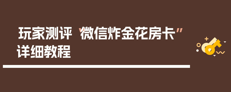 玩家测评“微信炸金花房卡”详细教程