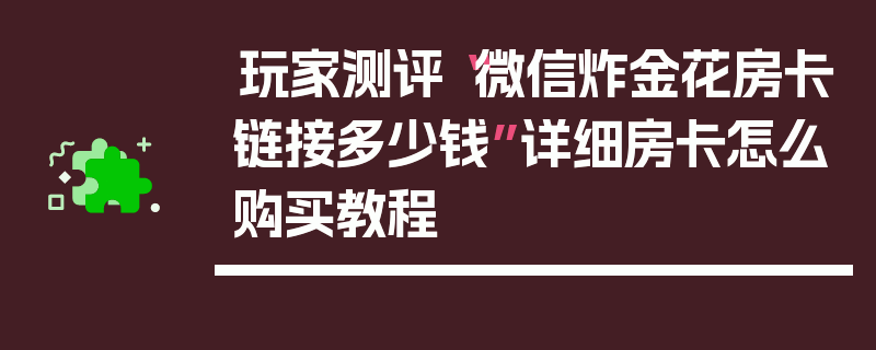 玩家测评“微信炸金花房卡链接多少钱”详细房卡怎么购买教程