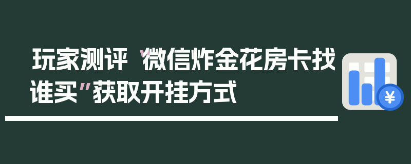 玩家测评“微信炸金花房卡找谁买”获取开挂方式