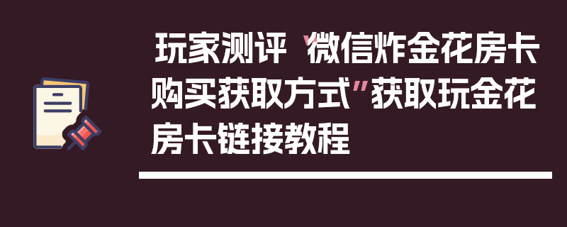 玩家测评“微信炸金花房卡购买获取方式”获取玩金花房卡链接教程