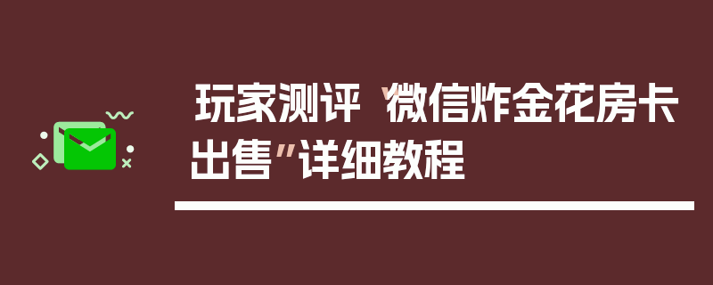 玩家测评“微信炸金花房卡出售”详细教程