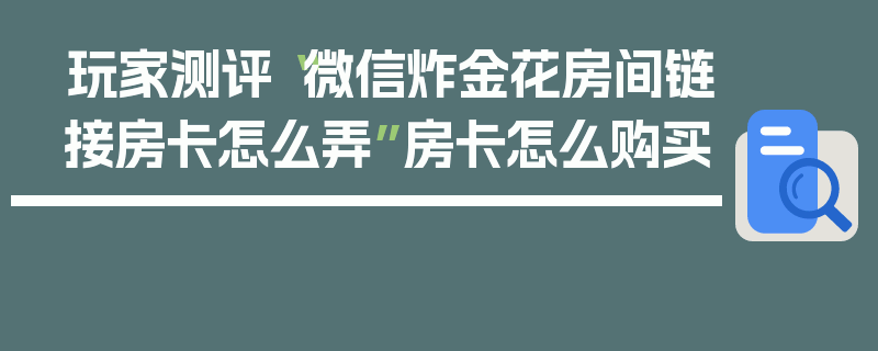 玩家测评“微信炸金花房间链接房卡怎么弄”房卡怎么购买