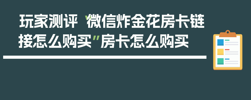 玩家测评“微信炸金花房卡链接怎么购买”房卡怎么购买
