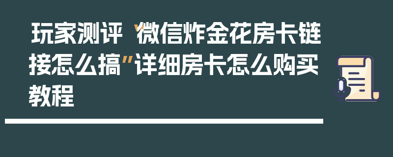 玩家测评“微信炸金花房卡链接怎么搞”详细房卡怎么购买教程