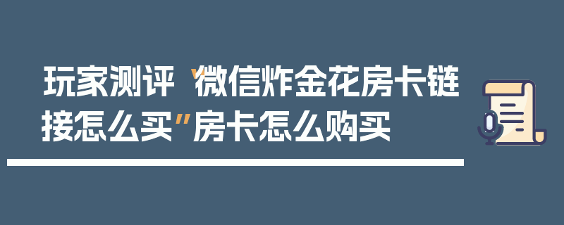 玩家测评“微信炸金花房卡链接怎么买”房卡怎么购买