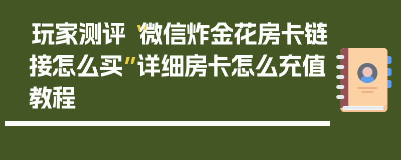 玩家测评“微信炸金花房卡链接怎么买”详细房卡怎么充值教程