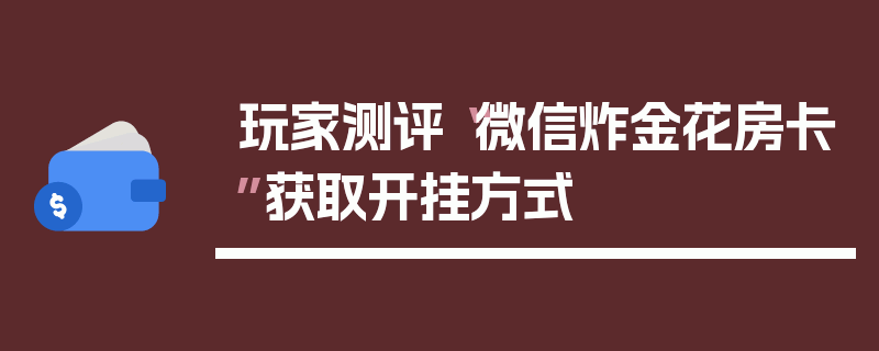 玩家测评“微信炸金花房卡”获取开挂方式