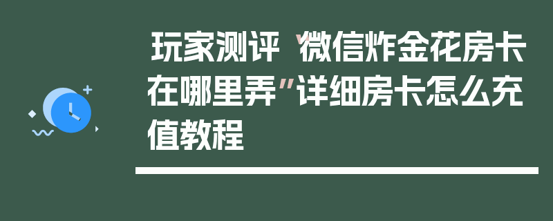 玩家测评“微信炸金花房卡在哪里弄”详细房卡怎么充值教程