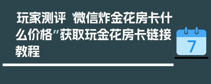 玩家测评“微信炸金花房卡什么价格”获取玩金花房卡链接教程