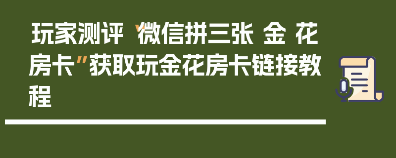 玩家测评“微信拼三张 金 花房卡”获取玩金花房卡链接教程