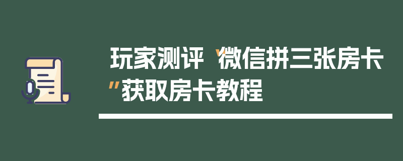 玩家测评“微信拼三张房卡”获取房卡教程