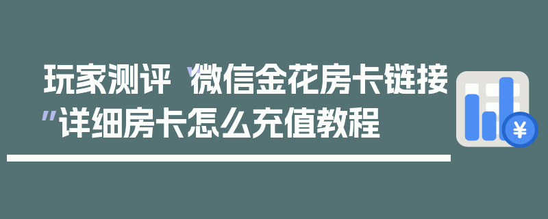 玩家测评“微信金花房卡链接”详细房卡怎么充值教程
