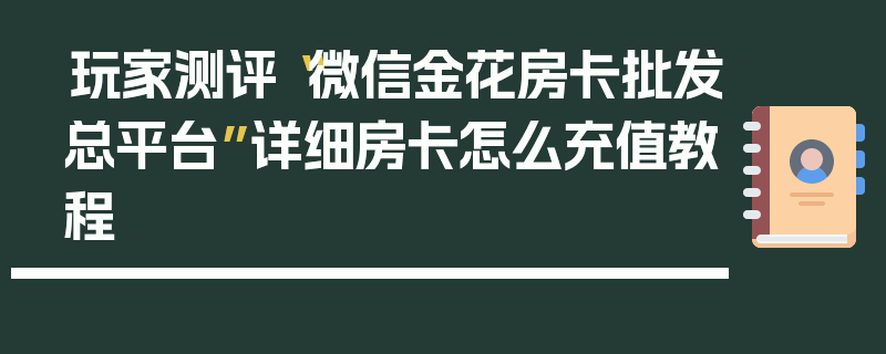 玩家测评“微信金花房卡批发总平台”详细房卡怎么充值教程