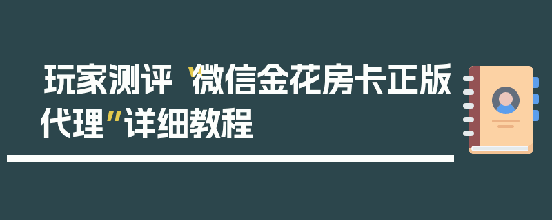 玩家测评“微信金花房卡正版代理”详细教程