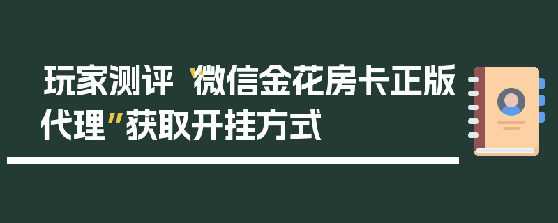玩家测评“微信金花房卡正版代理”获取开挂方式