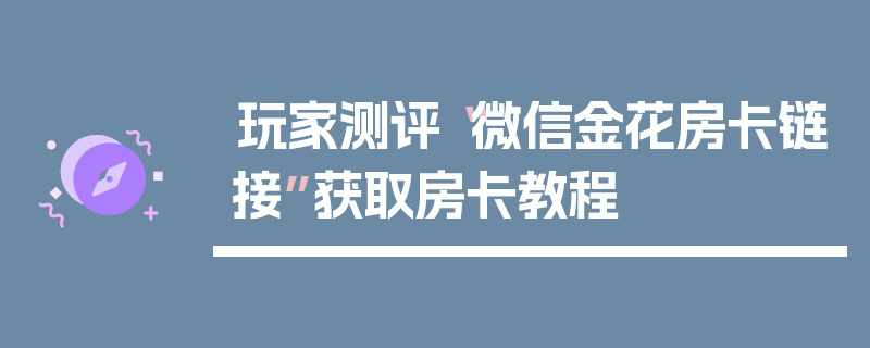 玩家测评“微信金花房卡链接”获取房卡教程