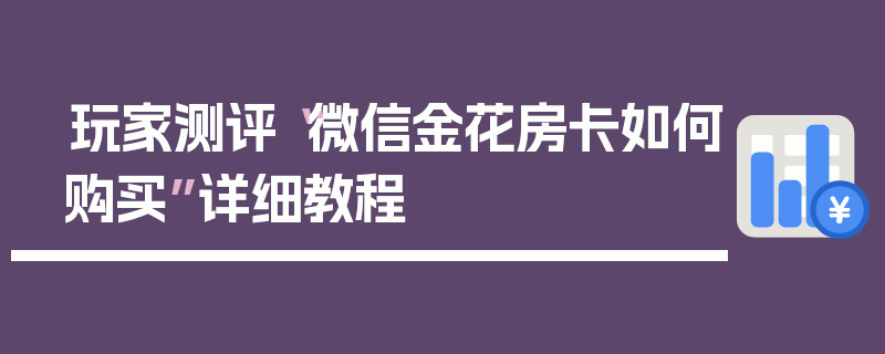 玩家测评“微信金花房卡如何购买”详细教程