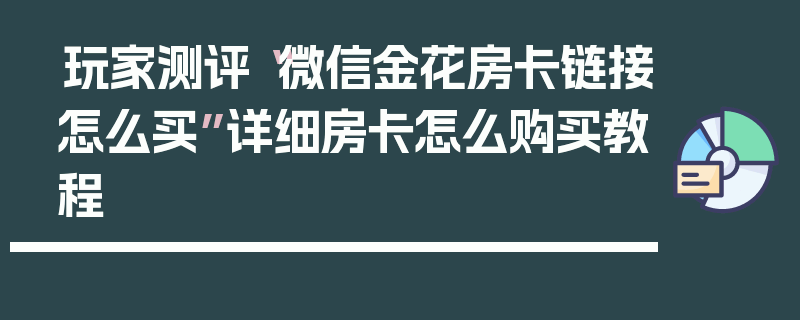 玩家测评“微信金花房卡链接怎么买”详细房卡怎么购买教程