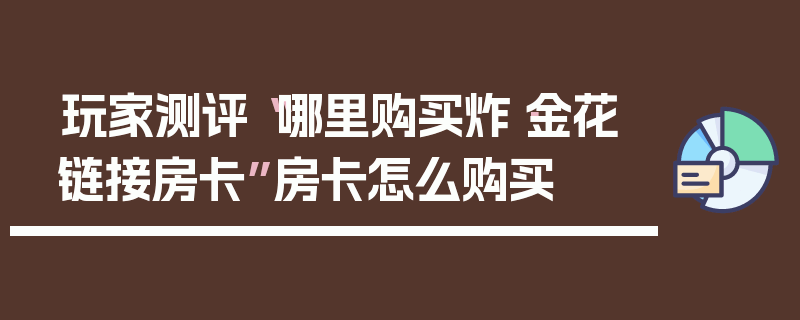 玩家测评“哪里购买炸·金花链接房卡”房卡怎么购买