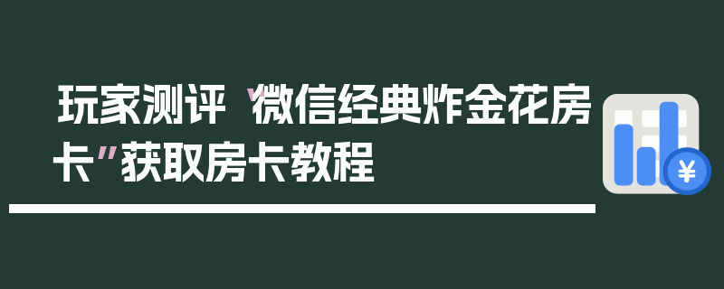 玩家测评“微信经典炸金花房卡”获取房卡教程