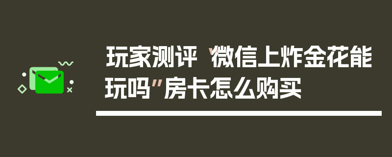 玩家测评“微信上炸金花能玩吗”房卡怎么购买