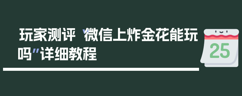 玩家测评“微信上炸金花能玩吗”详细教程