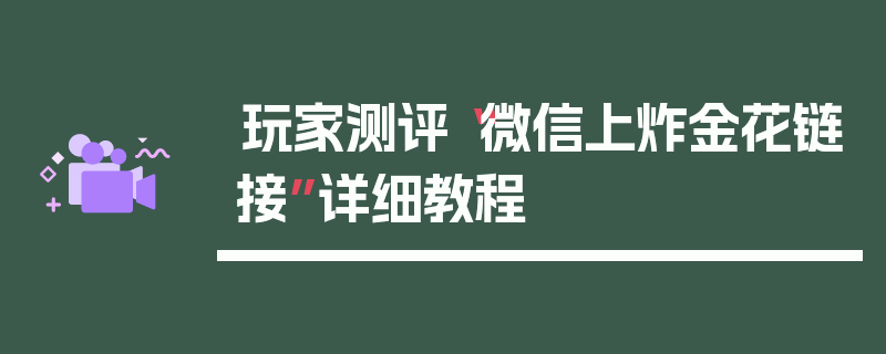 玩家测评“微信上炸金花链接”详细教程