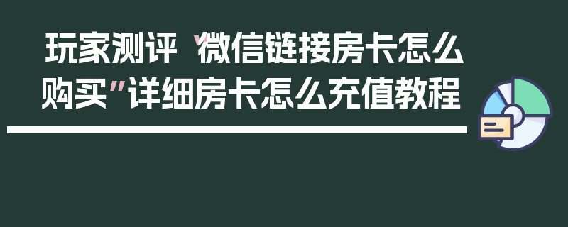 玩家测评“微信链接房卡怎么购买”详细房卡怎么充值教程