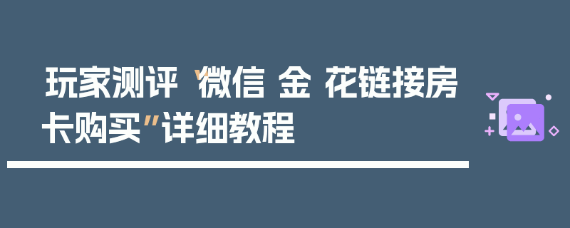 玩家测评“微信 金 花链接房卡购买”详细教程