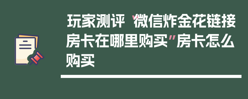 玩家测评“微信炸金花链接房卡在哪里购买”房卡怎么购买