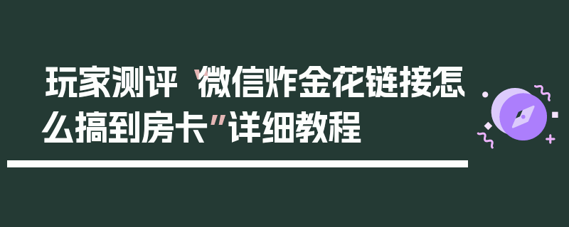 玩家测评“微信炸金花链接怎么搞到房卡”详细教程