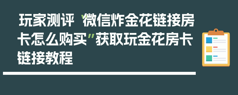 玩家测评“微信炸金花链接房卡怎么购买”获取玩金花房卡链接教程