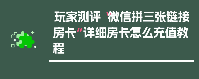 玩家测评“微信拼三张链接房卡”详细房卡怎么充值教程
