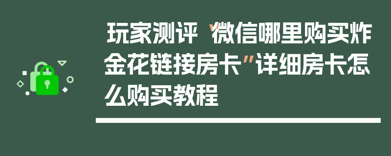 玩家测评“微信哪里购买炸金花链接房卡”详细房卡怎么购买教程