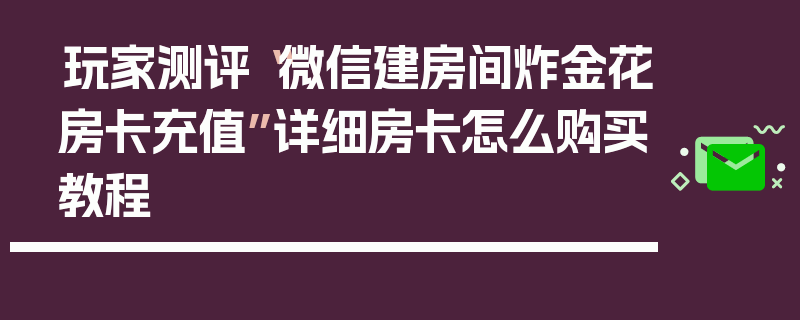 玩家测评“微信建房间炸金花房卡充值”详细房卡怎么购买教程