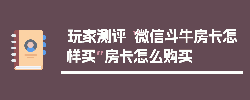 玩家测评“微信斗牛房卡怎样买”房卡怎么购买