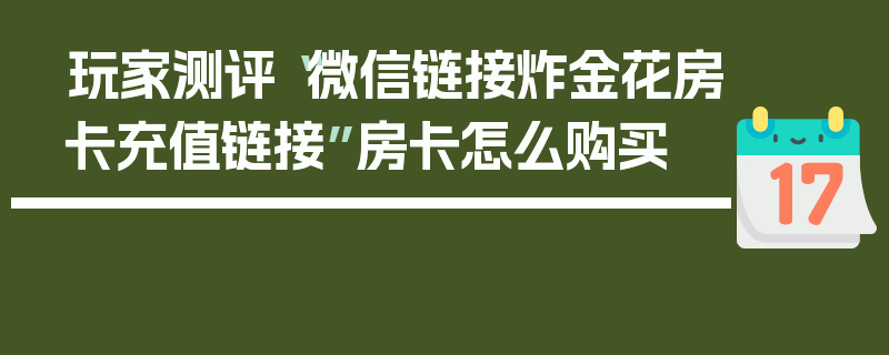 玩家测评“微信链接炸金花房卡充值链接”房卡怎么购买