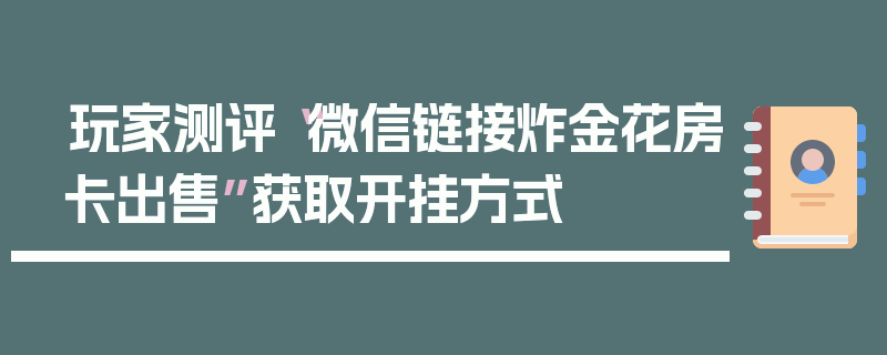 玩家测评“微信链接炸金花房卡出售”获取开挂方式