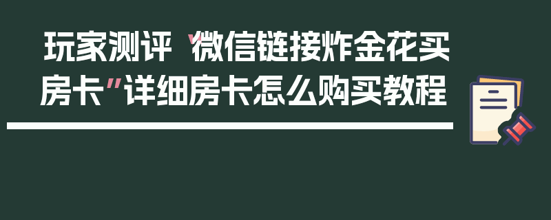 玩家测评“微信链接炸金花买房卡”详细房卡怎么购买教程