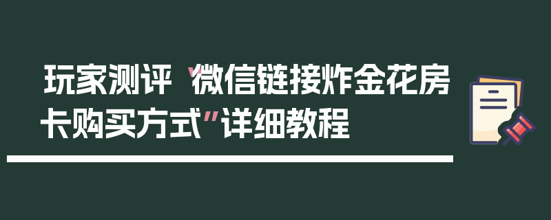 玩家测评“微信链接炸金花房卡购买方式”详细教程