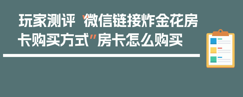 玩家测评“微信链接炸金花房卡购买方式”房卡怎么购买