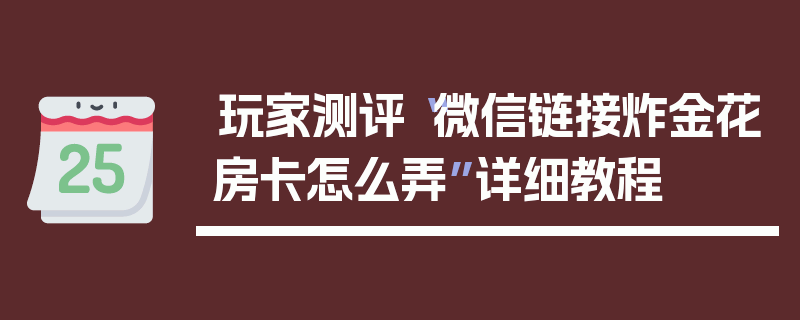 玩家测评“微信链接炸金花房卡怎么弄”详细教程